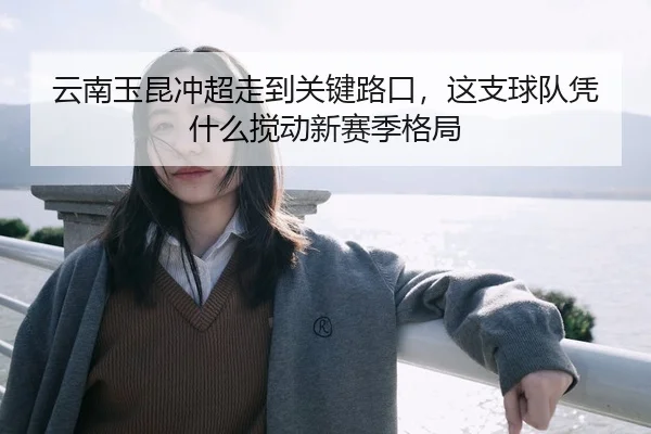 云南玉昆冲超走到关键路口，这支球队凭什么搅动新赛季格局