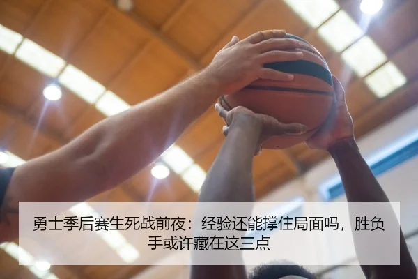 勇士季后赛生死战前夜：经验还能撑住局面吗，胜负手或许藏在这三点