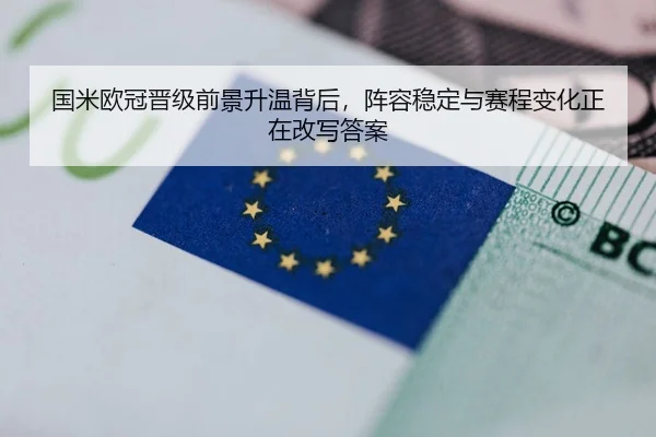 国米欧冠晋级前景升温背后，阵容稳定与赛程变化正在改写答案